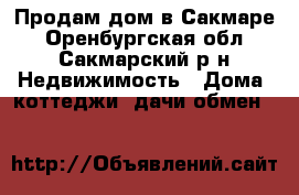 Продам дом в Сакмаре - Оренбургская обл., Сакмарский р-н Недвижимость » Дома, коттеджи, дачи обмен   